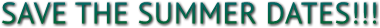 SAVE THE SUMMER DATES!!! SAVE THE SUMMER DATES!!!